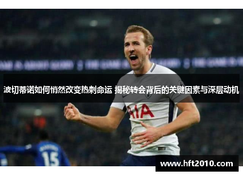 波切蒂诺如何悄然改变热刺命运 揭秘转会背后的关键因素与深层动机