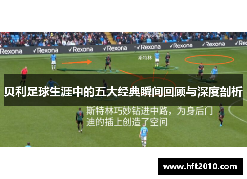 贝利足球生涯中的五大经典瞬间回顾与深度剖析