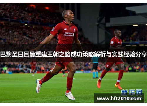 巴黎圣日耳曼重建王朝之路成功策略解析与实践经验分享
