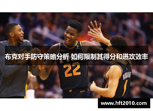 布克对手防守策略分析 如何限制其得分和进攻效率