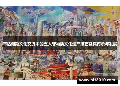 布达佩斯文化交流中的五大非物质文化遗产技艺及其传承与发展