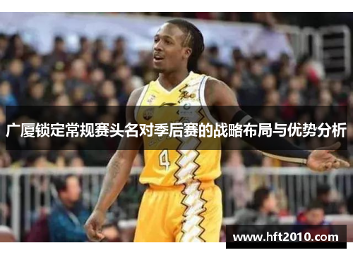 广厦锁定常规赛头名对季后赛的战略布局与优势分析