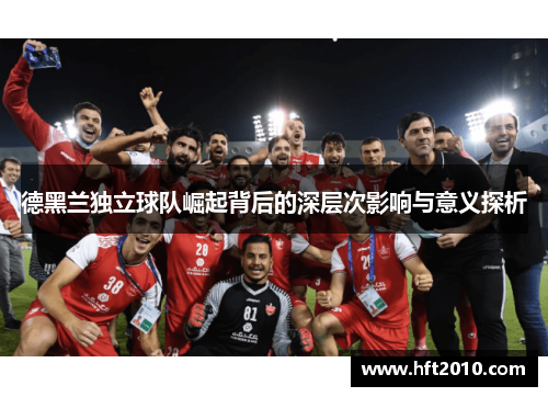 德黑兰独立球队崛起背后的深层次影响与意义探析