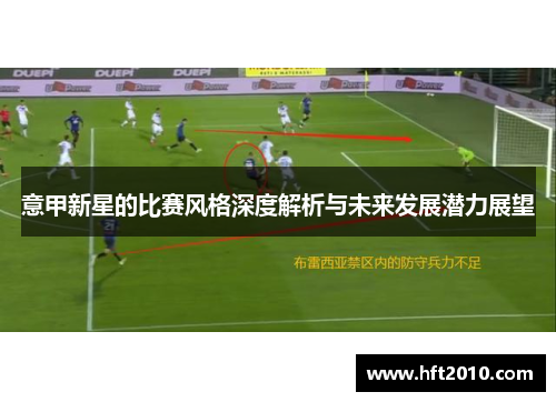 意甲新星的比赛风格深度解析与未来发展潜力展望