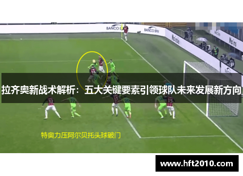 拉齐奥新战术解析：五大关键要素引领球队未来发展新方向