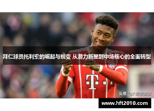 拜仁球员托利索的崛起与蜕变 从潜力新星到中场核心的全面转型