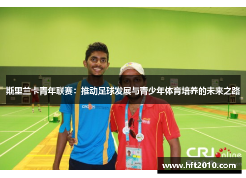 斯里兰卡青年联赛：推动足球发展与青少年体育培养的未来之路