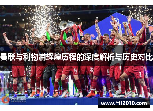 曼联与利物浦辉煌历程的深度解析与历史对比 曼联与利物浦辉煌历程的深度解析与历史对比
